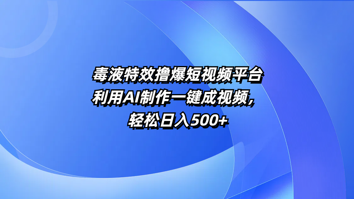 毒液特效撸爆短视频平台，利用AI制作一键成视频，轻松日入500+-华创网