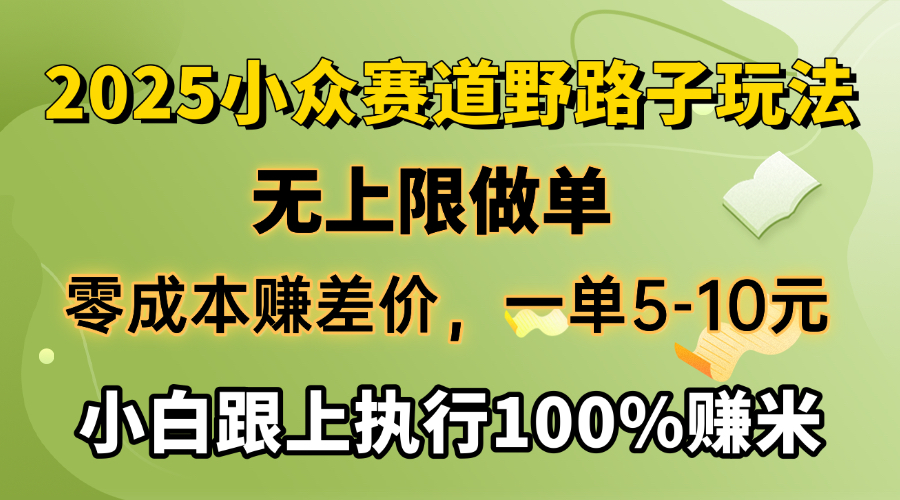 2025小众赛道，无上限做单，零成本赚差价，一单5-10元，小白跟上执行100%赚米-华创网