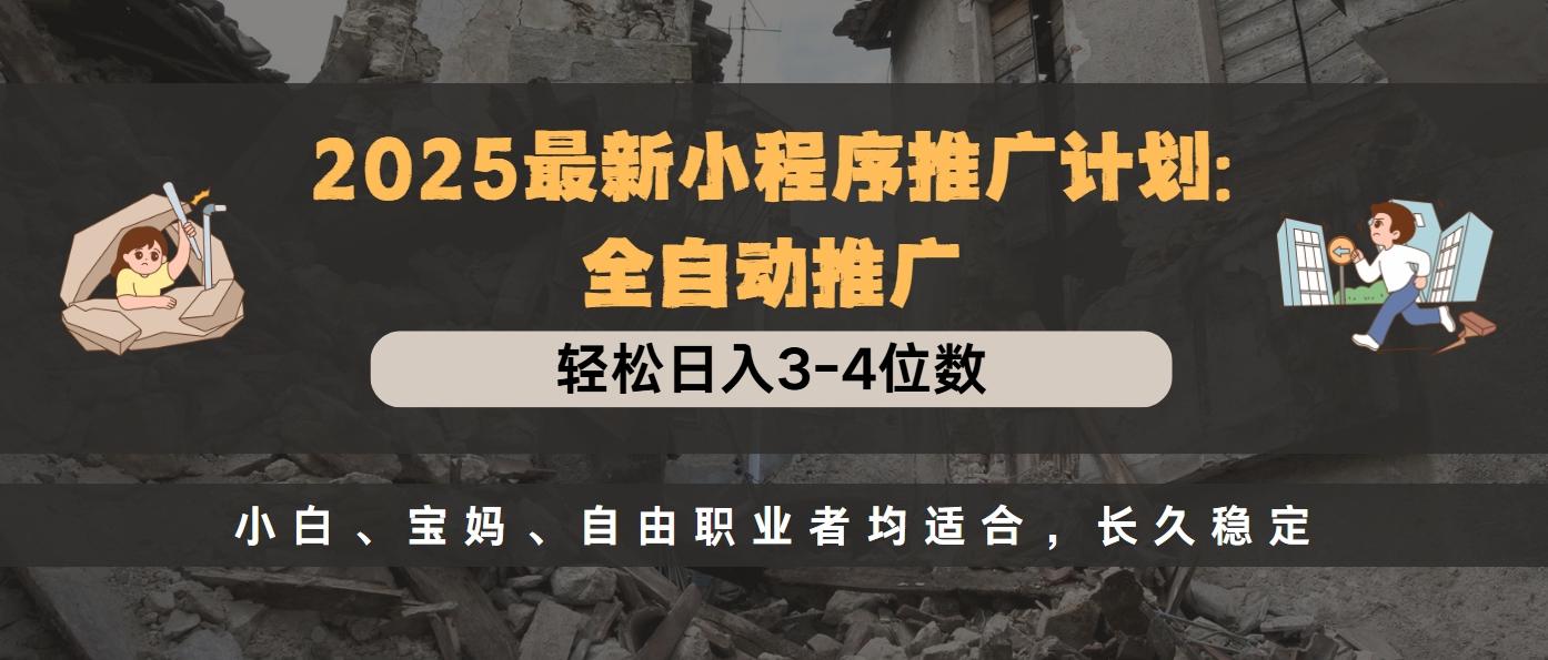 2025最新小程序推广计划全自动推广，轻松日入3-4位数，小白、宝妈、自由职业者均适合，长久稳定-华创网