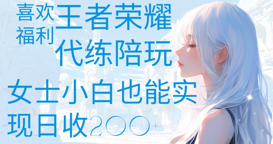 王者荣耀代打陪练喜欢王者的福利边玩还能多个收入女士小白也能轻松实现日收200+-华创网