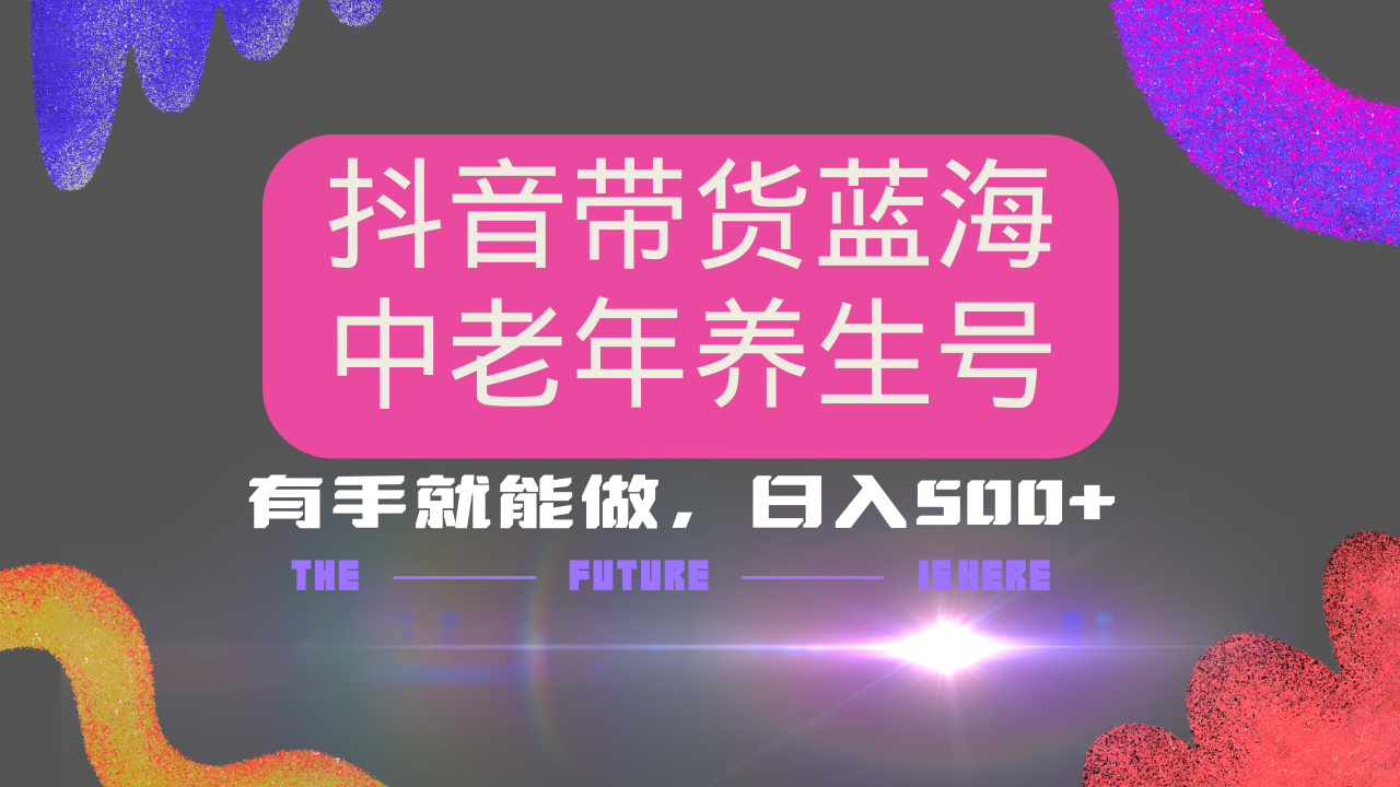 抖音带货冷门赛道，用AI做中老年养生号，可矩阵放大，小白也能月入30000+多种变现方式，保姆级教程-华创网