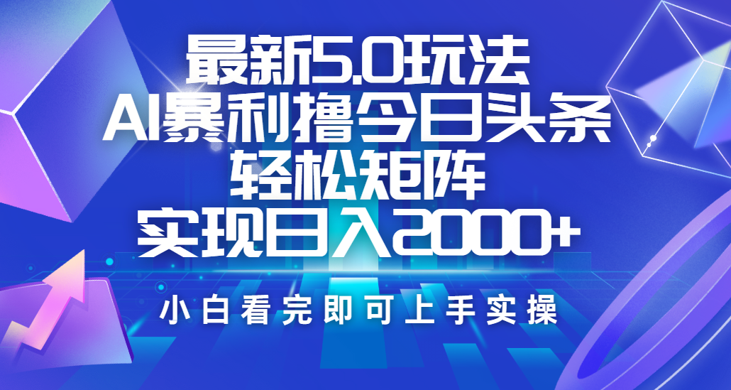 今日头条最新5.0玩法，思路简单，复制粘贴，轻松实现矩阵日入2000+-华创网