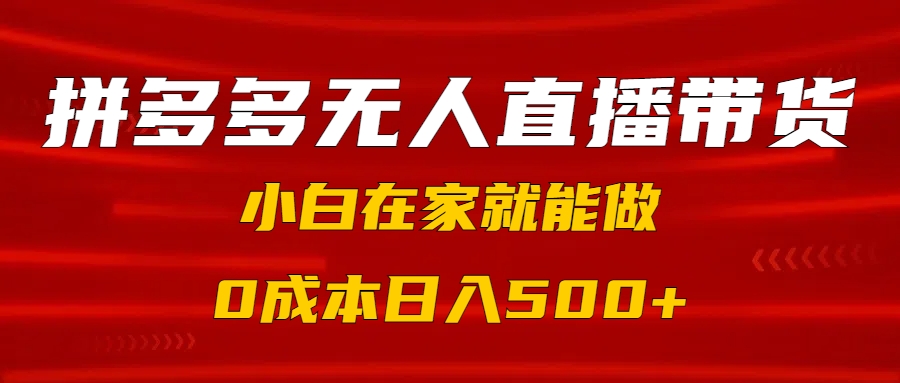 拼多多无人直播带货，小白在家就能做，0成本日入500+-华创网