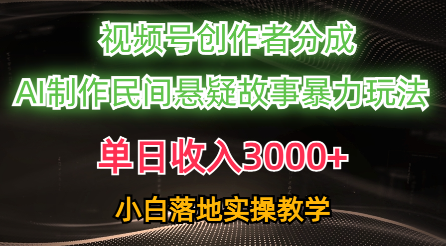 单日收入3000+，视频号创作者分成，AI创作民间悬疑故事，条条爆流量，小白也能轻松上手-华创网
