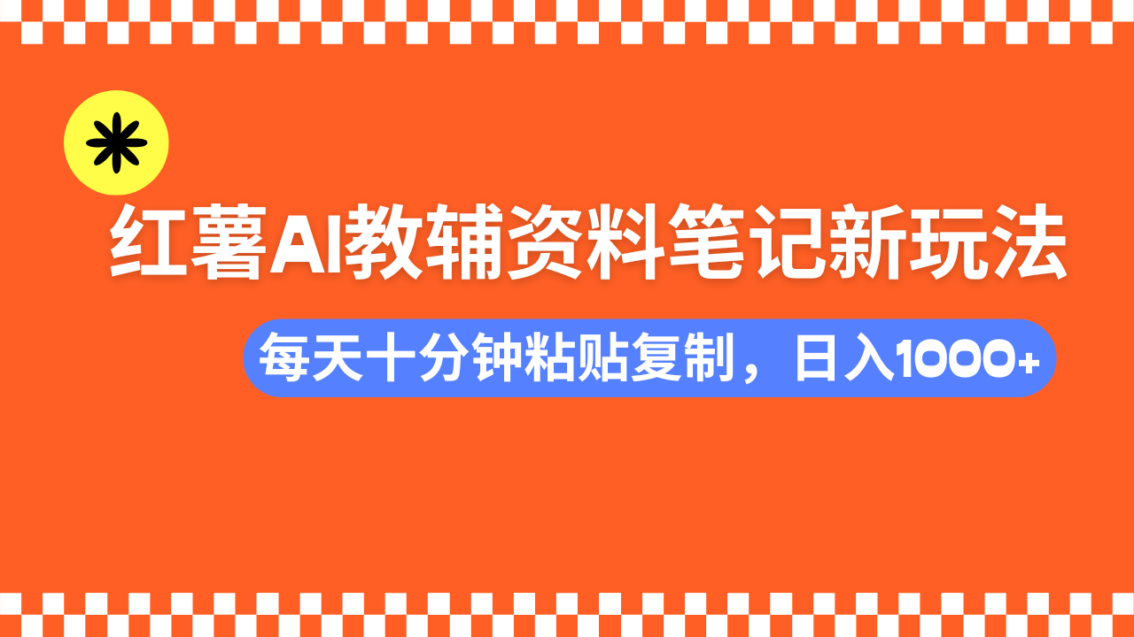小红书AI教辅资料笔记新玩法，0门槛，可批量可复制，一天十分钟发笔记轻松日入1000+-华创网