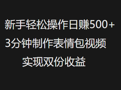 新手小白轻松操作日赚500+，3分钟制作表情包视频，实现双份收益-华创网