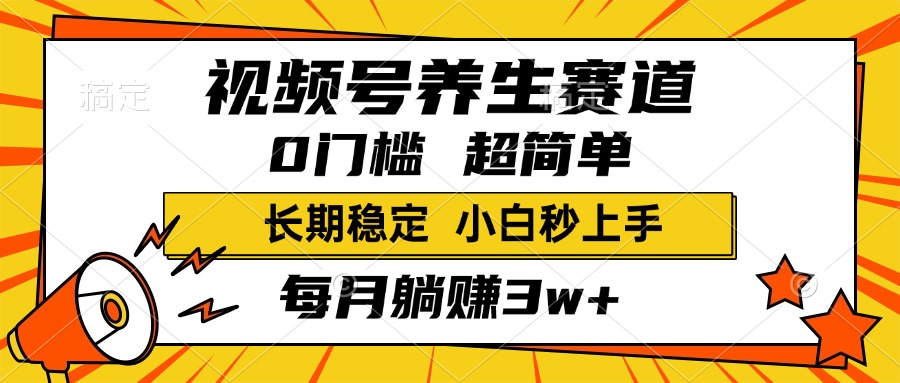 视频号养生赛道，一条视频1800，超简单，小白轻松月入3w+，长期稳定-华创网