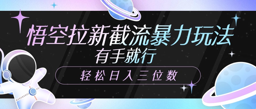 悟空拉新截流暴力玩法，有手就行，轻松日入三位数-华创网
