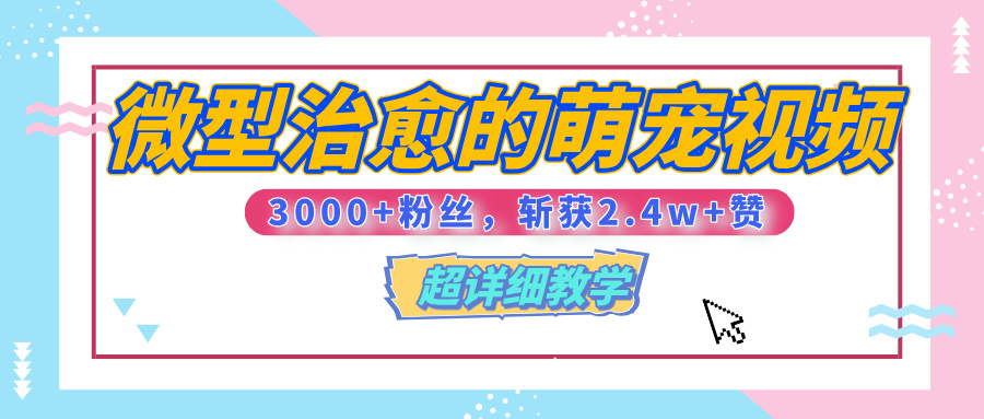 【揭秘】微型治愈的萌宠视频，3000+粉丝，6秒的视频、斩获2.4w+赞【附详细教程】-华创网