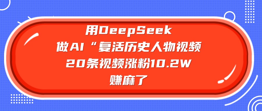 用DeepSeek做AI“复活历史人物”视频，20条视频涨粉10.2W，赚麻了-华创网