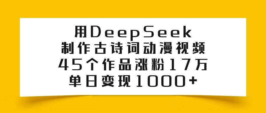 用DeepSeek制作古诗词动漫视频，45个作品涨粉17万，单日变现1000+-华创网