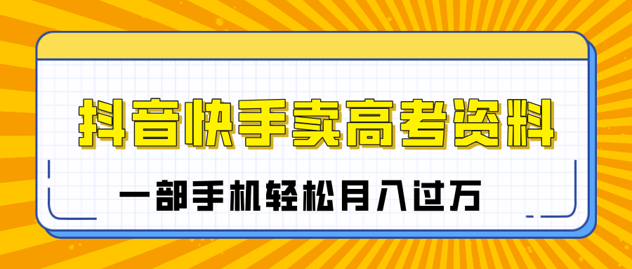 临近高考季，抖音快手卖高考资料，小白可操作一部手机轻松月入过万-华创网