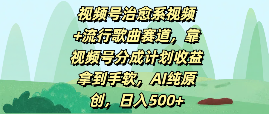 视频号治愈系视频+流行歌曲赛道，靠视频号分成计划收益拿到手软，AI纯原创，日入500+-华创网