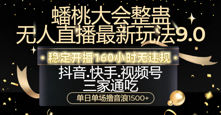 蟠桃大会整蛊无人直播新玩法9.0，稳定开播160小时无违规，抖音、快手、视频号三家通吃，单日单场撸音浪1500+-华创网