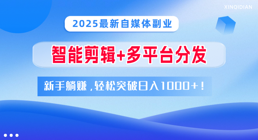 2025最新自媒体副业！智能剪辑+多平台分发，新手躺赚，轻松突破日入1000+！-华创网