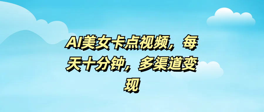 AI美女卡点视频，每天十分钟，多渠道变现-华创网