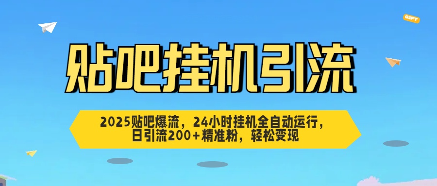 2025贴吧爆流，24小时挂机全自动运行，日引流200+精准粉，轻松变现-华创网