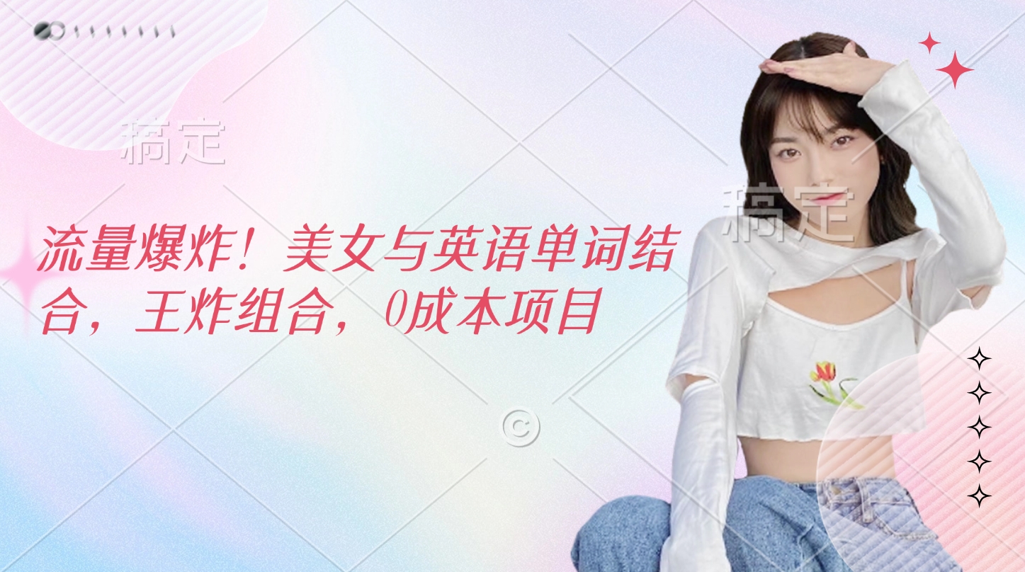 流量爆炸！美女与英语单词结合，王炸组合，0成本项目-华创网