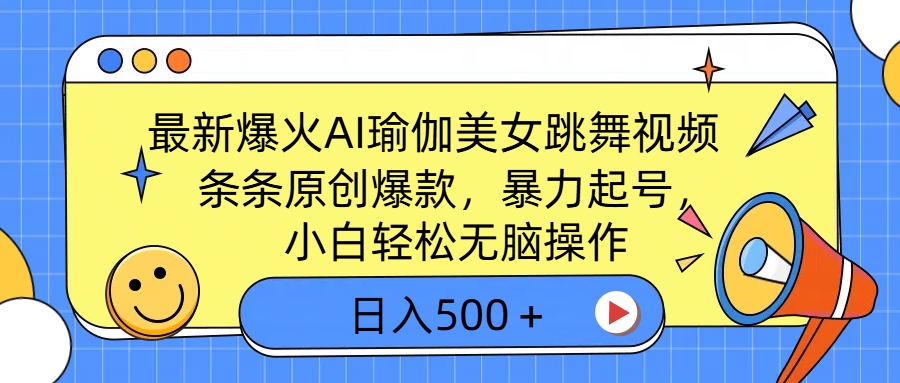 最新爆火AI瑜伽美女跳舞视频，3分钟1条，条条原创爆款，暴力起号，小白轻松无脑操作，日入500＋-华创网
