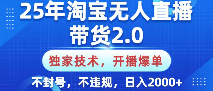 25年淘宝无人直播带货2.0，独家技术，开播爆单，纯小白易上手，不封号，不违规，，日入2000+-华创网