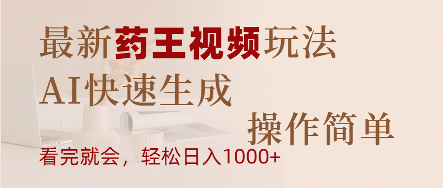 最新药王视频玩法，AI快速生成，操作简单，轻松日入1000+-华创网