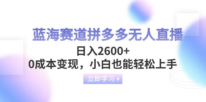 蓝海赛道拼多多无人直播，日入2600 ，0成本变现，小白也能轻松上手-华创网