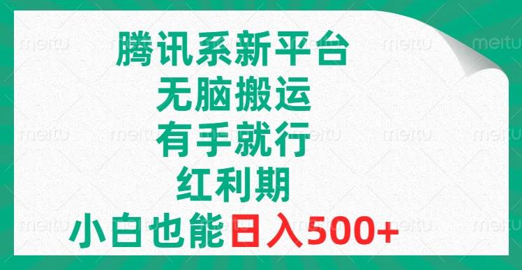腾讯系新平台，无脑搬运，有手就行，红利期，小白也能日入500-华创网