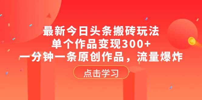 最新今日头条搬砖玩法，单个作品变现300 ，一分钟一条原创作品，流量爆炸-华创网