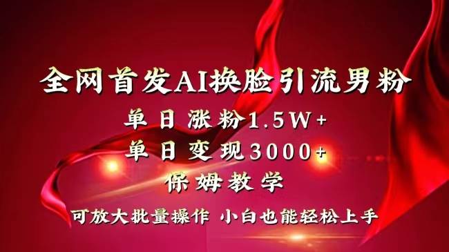 图片[1]-全网独创首发AI换脸引流男粉单日涨粉1.5W+变现3000+小白也能上手快速拿结果-华创网