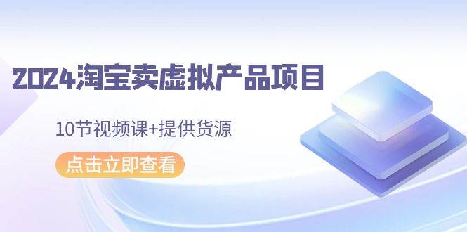 图片[1]-2024淘宝卖虚拟产品项目，10节视频课+提供货源-华创网