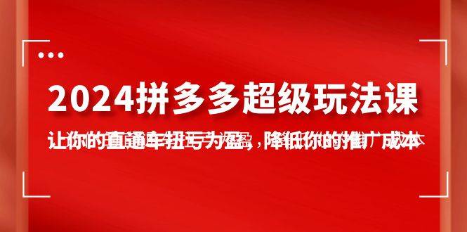 图片[1]-2024拼多多-超级玩法课，让你的直通车扭亏为盈，降低你的推广成本-7节课-华创网