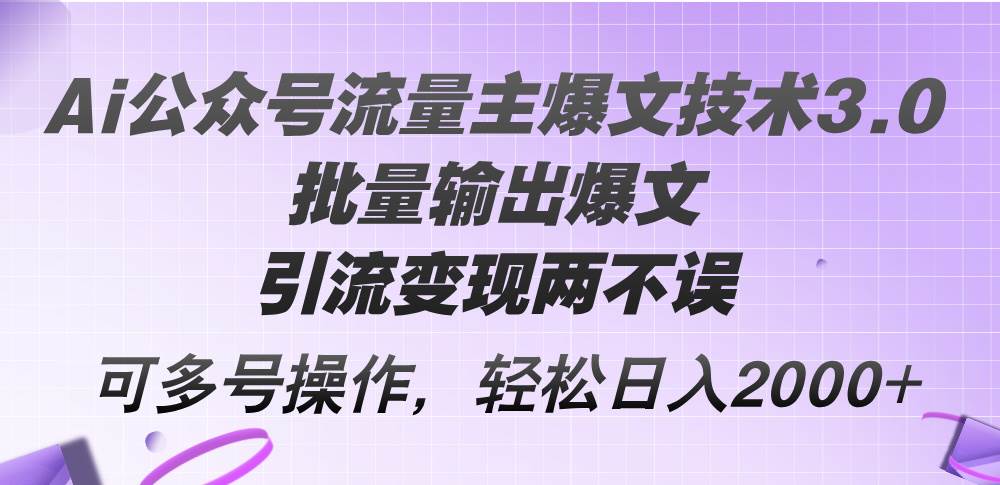 Ai公众号流量主爆文技术3.0，批量输出爆文，引流变现两不误，多号操作…-华创网