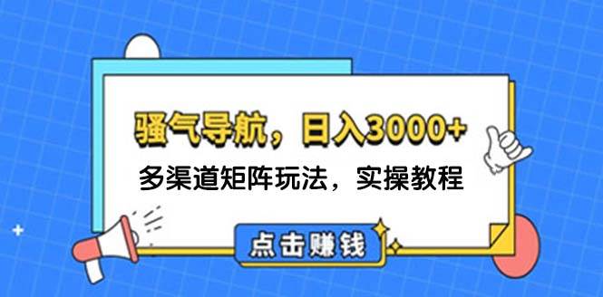 日入3000+ 骚气导航，多渠道矩阵玩法，实操教程-华创网