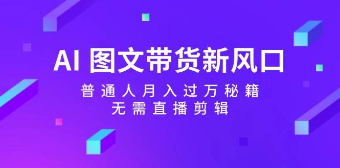 AI 图文带货新风口：普通人月入过万秘籍，无需直播剪辑-华创网